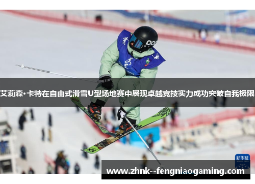 艾莉森·卡特在自由式滑雪U型场地赛中展现卓越竞技实力成功突破自我极限 艾莉森·卡特在自由式滑雪U型场地赛中展现卓越竞技实力成功突破自我极限