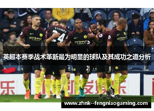 英超本赛季战术革新最为明显的球队及其成功之道分析