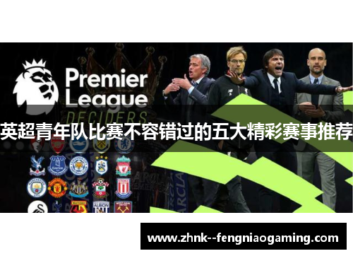 英超青年队比赛不容错过的五大精彩赛事推荐