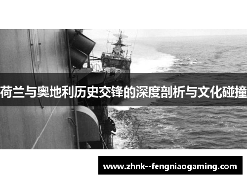 荷兰与奥地利历史交锋的深度剖析与文化碰撞 荷兰与奥地利历史交锋的深度剖析与文化碰撞