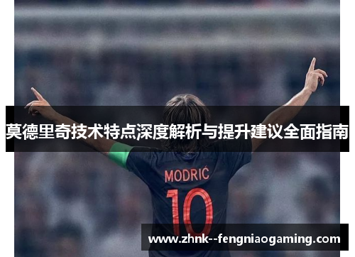 莫德里奇技术特点深度解析与提升建议全面指南 莫德里奇技术特点深度解析与提升建议全面指南