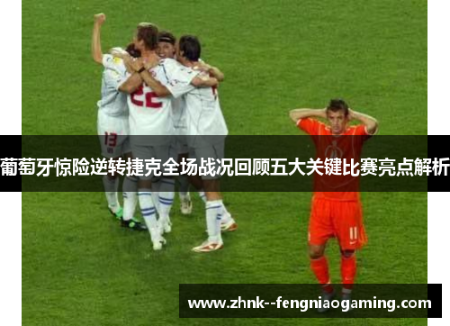 葡萄牙惊险逆转捷克全场战况回顾五大关键比赛亮点解析 葡萄牙惊险逆转捷克全场战况回顾五大关键比赛亮点解析