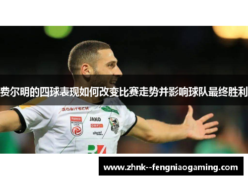 费尔明的四球表现如何改变比赛走势并影响球队最终胜利 费尔明的四球表现如何改变比赛走势并影响球队最终胜利