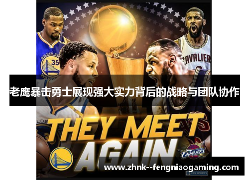 老鹰暴击勇士展现强大实力背后的战略与团队协作 老鹰暴击勇士展现强大实力背后的战略与团队协作