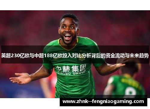 英超230亿欧与中超188亿欧投入对比分析背后的资金流动与未来趋势 英超230亿欧与中超188亿欧投入对比分析背后的资金流动与未来趋势