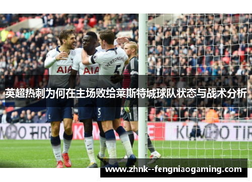 英超热刺为何在主场败给莱斯特城球队状态与战术分析