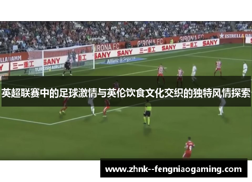 英超联赛中的足球激情与英伦饮食文化交织的独特风情探索