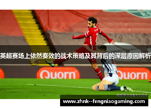 英超赛场上依然奏效的战术策略及其背后的深层原因解析 英超赛场上依然奏效的战术策略及其背后的深层原因解析