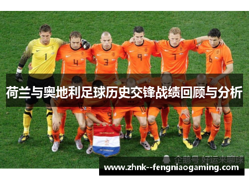 荷兰与奥地利足球历史交锋战绩回顾与分析 荷兰与奥地利足球历史交锋战绩回顾与分析