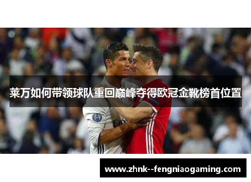 莱万如何带领球队重回巅峰夺得欧冠金靴榜首位置 莱万如何带领球队重回巅峰夺得欧冠金靴榜首位置