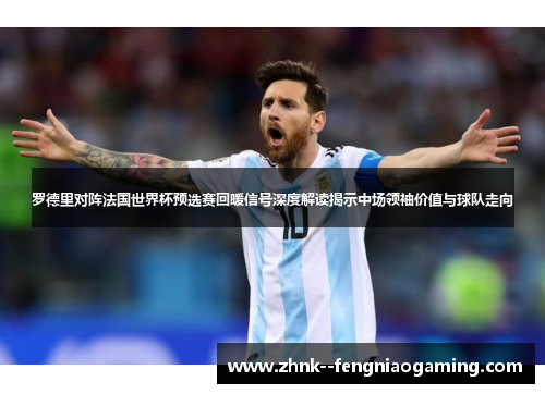 罗德里对阵法国世界杯预选赛回暖信号深度解读揭示中场领袖价值与球队走向 罗德里对阵法国世界杯预选赛回暖信号深度解读揭示中场领袖价值与球队走向