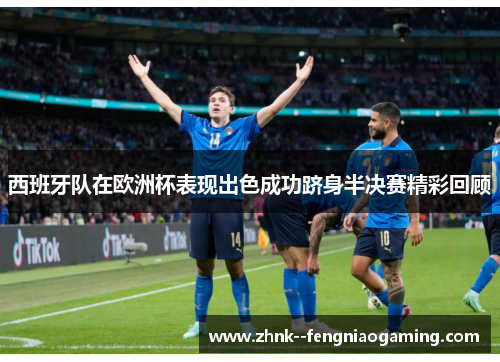 西班牙队在欧洲杯表现出色成功跻身半决赛精彩回顾