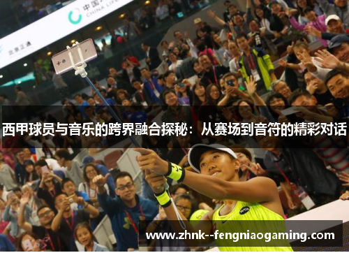 西甲球员与音乐的跨界融合探秘：从赛场到音符的精彩对话