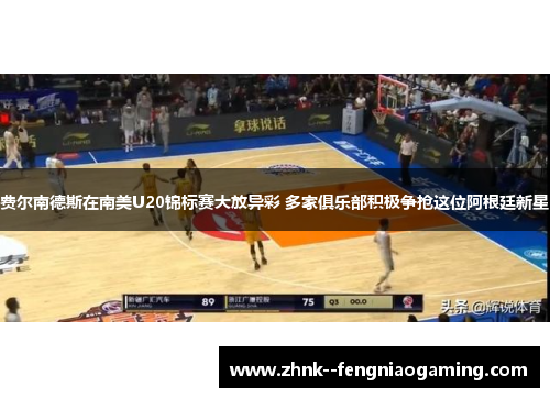 费尔南德斯在南美U20锦标赛大放异彩 多家俱乐部积极争抢这位阿根廷新星 费尔南德斯在南美U20锦标赛大放异彩 多家俱乐部积极争抢这位阿根廷新星