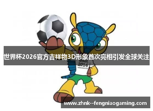 世界杯2026官方吉祥物3D形象首次亮相引发全球关注 世界杯2026官方吉祥物3D形象首次亮相引发全球关注