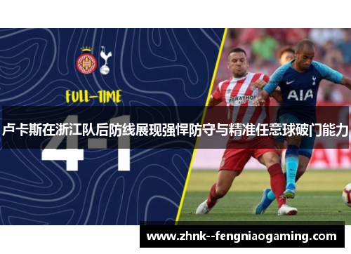 卢卡斯在浙江队后防线展现强悍防守与精准任意球破门能力