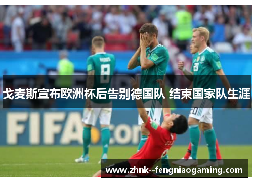 戈麦斯宣布欧洲杯后告别德国队 结束国家队生涯 戈麦斯宣布欧洲杯后告别德国队 结束国家队生涯