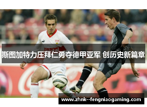 斯图加特力压拜仁勇夺德甲亚军 创历史新篇章