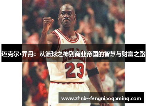 迈克尔·乔丹：从篮球之神到商业帝国的智慧与财富之路