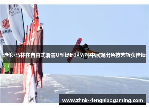 迪伦·马林在自由式滑雪U型场地世界杯中展现出色技艺斩获佳绩