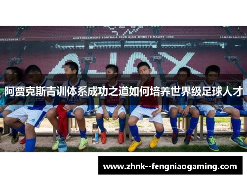 阿贾克斯青训体系成功之道如何培养世界级足球人才