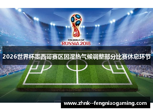 2026世界杯墨西哥赛区因湿热气候调整部分比赛休息环节