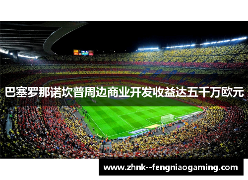 巴塞罗那诺坎普周边商业开发收益达五千万欧元
