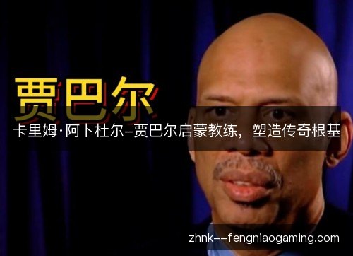 卡里姆·阿卜杜尔-贾巴尔启蒙教练,塑造传奇根基 卡里姆·阿卜杜尔-贾巴尔启蒙教练,塑造传奇根基